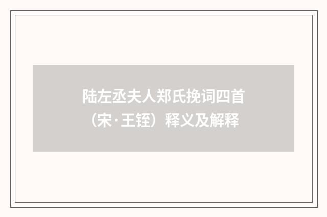陆左丞夫人郑氏挽词四首（宋·王铚）释义及解释