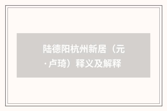 陆德阳杭州新居（元·卢琦）释义及解释