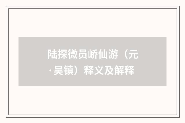 陆探微员峤仙游（元·吴镇）释义及解释