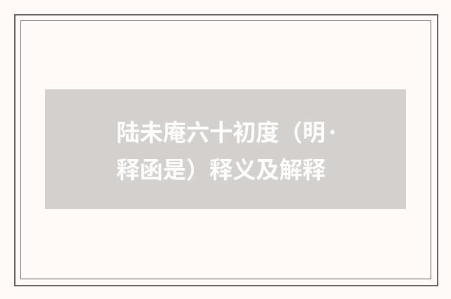陆未庵六十初度（明·释函是）释义及解释