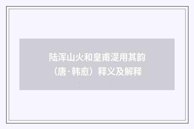 陆浑山火和皇甫湜用其韵（唐·韩愈）释义及解释