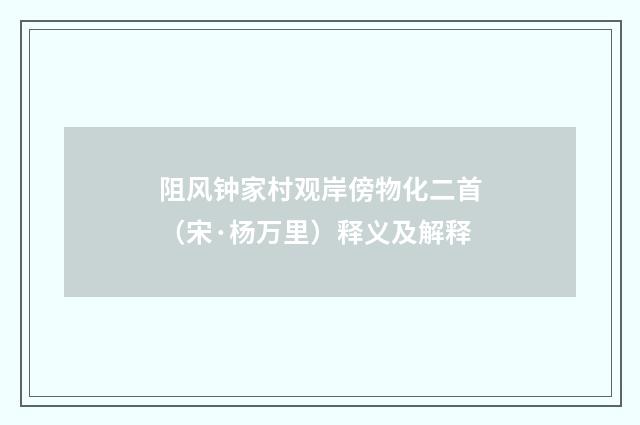 阻风钟家村观岸傍物化二首（宋·杨万里）释义及解释