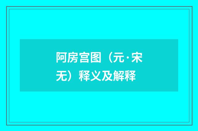 阿房宫图（元·宋无）释义及解释
