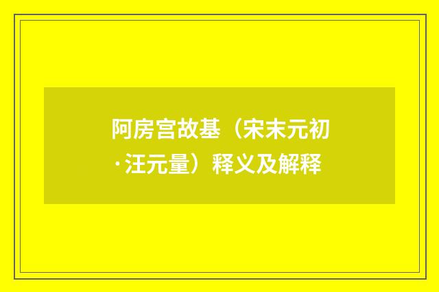 阿房宫故基（宋末元初·汪元量）释义及解释