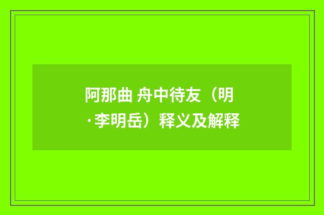 阿那曲 舟中待友（明·李明岳）释义及解释
