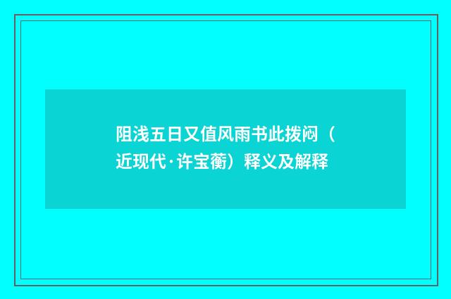 阻浅五日又值风雨书此拨闷（近现代·许宝蘅）释义及解释