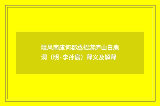 阻风南康何郡丞招游庐山白鹿洞（明·李孙宸）释义及解释