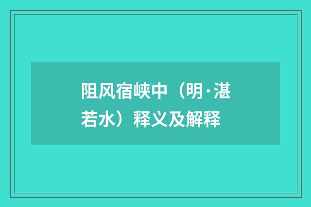 阻风宿峡中（明·湛若水）释义及解释
