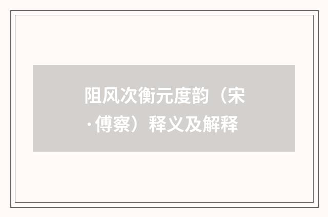 阻风次衡元度韵（宋·傅察）释义及解释