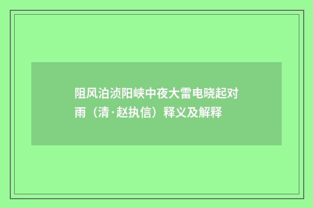 阻风泊浈阳峡中夜大雷电晓起对雨（清·赵执信）释义及解释