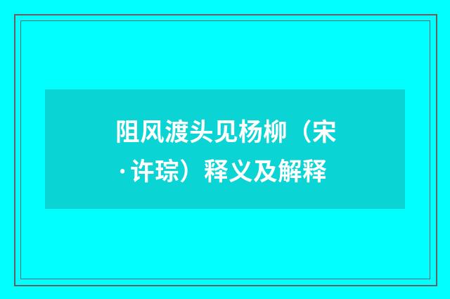 阻风渡头见杨柳（宋·许琮）释义及解释