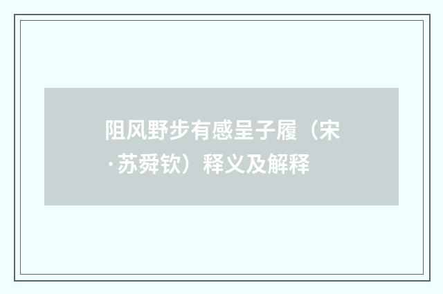 阻风野步有感呈子履（宋·苏舜钦）释义及解释