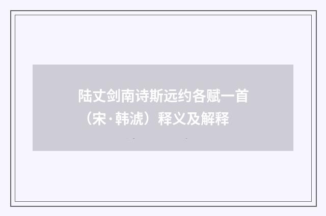 陆丈剑南诗斯远约各赋一首（宋·韩淲）释义及解释