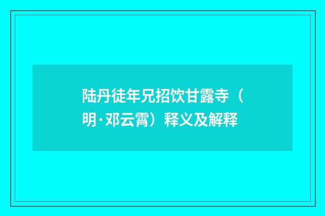 陆丹徒年兄招饮甘露寺（明·邓云霄）释义及解释