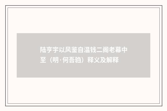 陆亨宇以风鉴自温钱二阁老幕中至（明·何吾驺）释义及解释