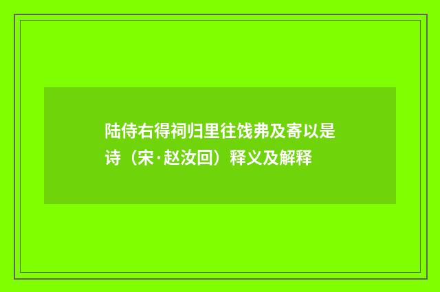 陆侍右得祠归里往饯弗及寄以是诗（宋·赵汝回）释义及解释
