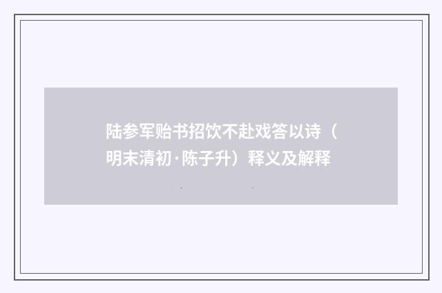 陆参军贻书招饮不赴戏答以诗（明末清初·陈子升）释义及解释