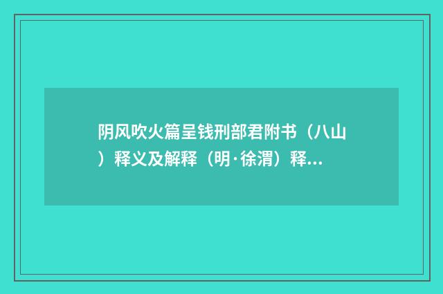阴风吹火篇呈钱刑部君附书（八山）释义及解释（明·徐渭）释义及解释