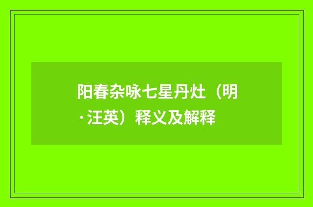 阳春杂咏七星丹灶（明·汪英）释义及解释