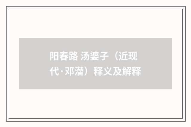 阳春路 汤婆子（近现代·邓潜）释义及解释