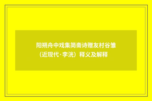 阳朔舟中戏集简斋诗赠友村谷雏（近现代·李洸）释义及解释