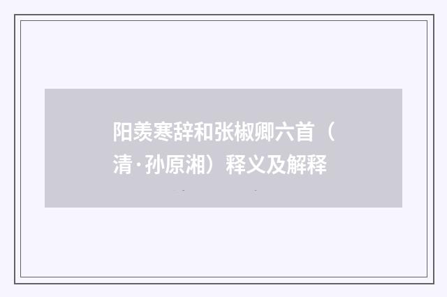 阳羡寒辞和张椒卿六首（清·孙原湘）释义及解释