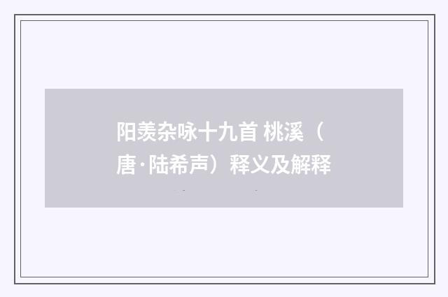 阳羡杂咏十九首 桃溪（唐·陆希声）释义及解释