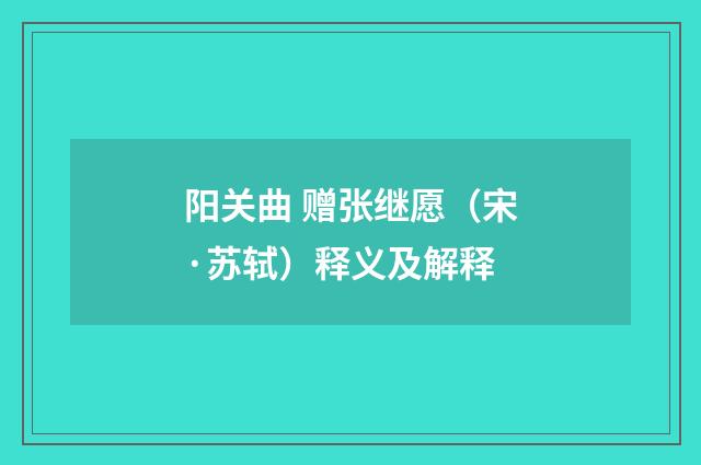阳关曲 赠张继愿（宋·苏轼）释义及解释