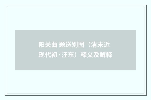阳关曲 题送别图（清末近现代初·汪东）释义及解释