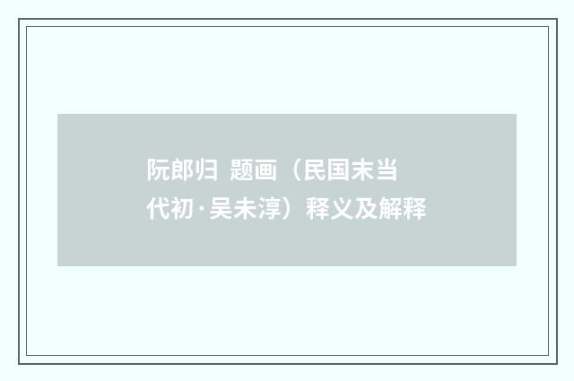 阮郎归  题画（民国末当代初·吴未淳）释义及解释