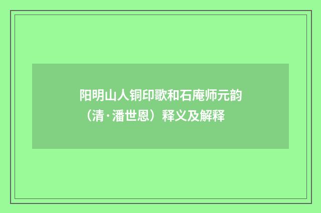 阳明山人铜印歌和石庵师元韵（清·潘世恩）释义及解释