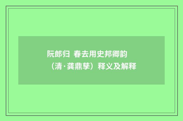 阮郎归  春去用史邦卿韵（清·龚鼎孳）释义及解释