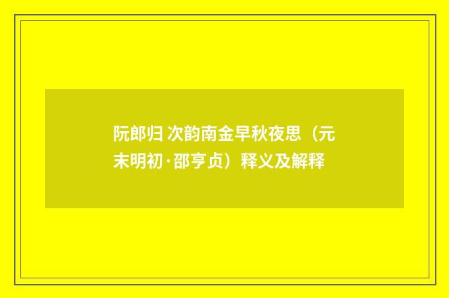 阮郎归 次韵南金早秋夜思（元末明初·邵亨贞）释义及解释