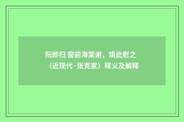 阮郎归 窗前海棠谢，填此慰之（近现代·张克家）释义及解释