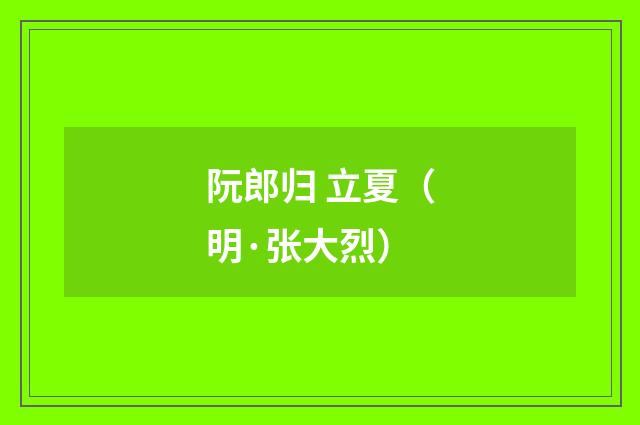 阮郎归 立夏（明·张大烈）释义及解释