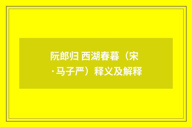 阮郎归 西湖春暮（宋·马子严）释义及解释