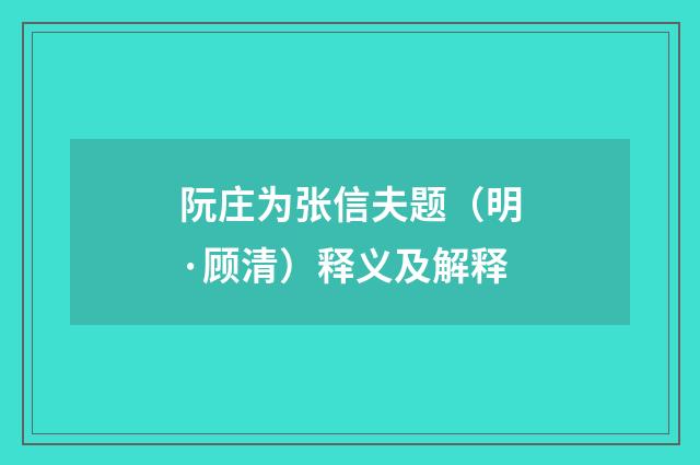 阮庄为张信夫题（明·顾清）释义及解释