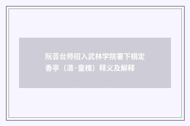 阮芸台师招入武林学院署下榻定香亭（清·童槐）释义及解释