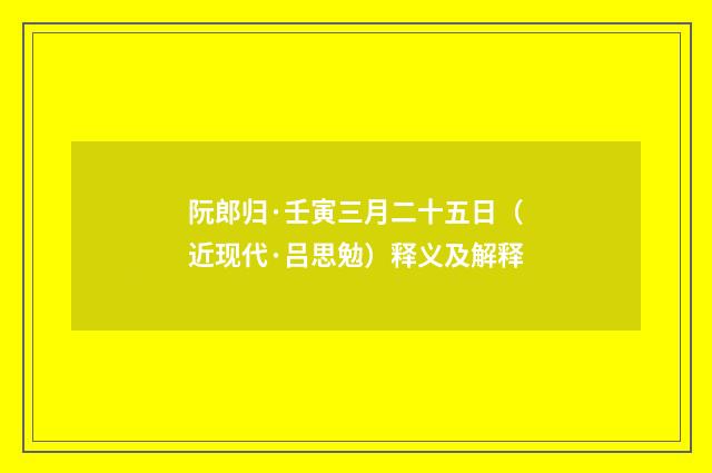 阮郎归·壬寅三月二十五日（近现代·吕思勉）释义及解释