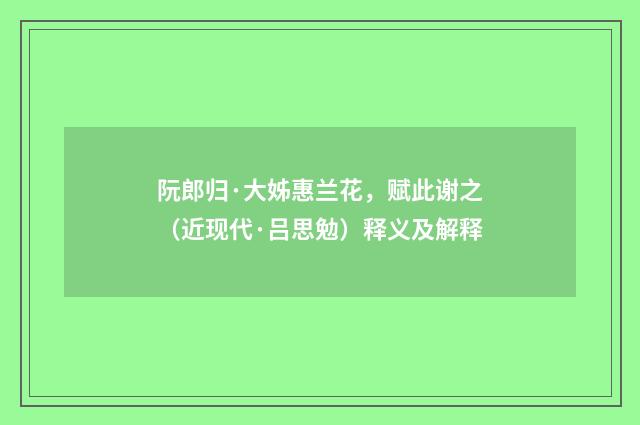 阮郎归·大姊惠兰花，赋此谢之（近现代·吕思勉）释义及解释