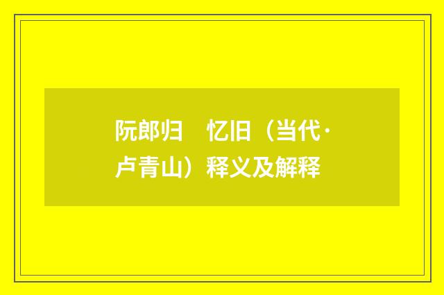 阮郎归　忆旧（当代·卢青山）释义及解释