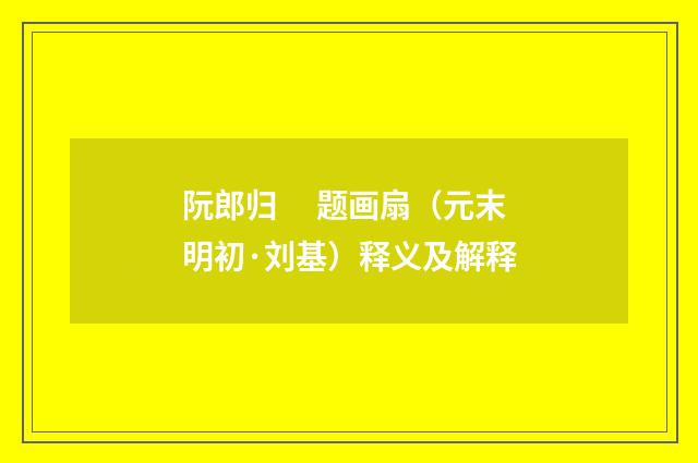 阮郎归　 题画扇（元末明初·刘基）释义及解释