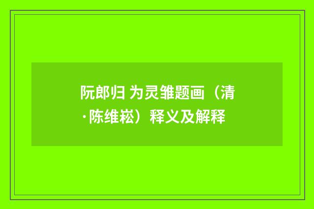 阮郎归 为灵雏题画(清·陈维崧)释义及解释