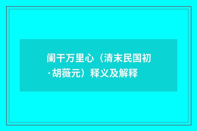 阑干万里心（清末民国初·胡薇元）释义及解释