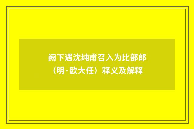 阙下遇沈纯甫召入为比部郎（明·欧大任）释义及解释