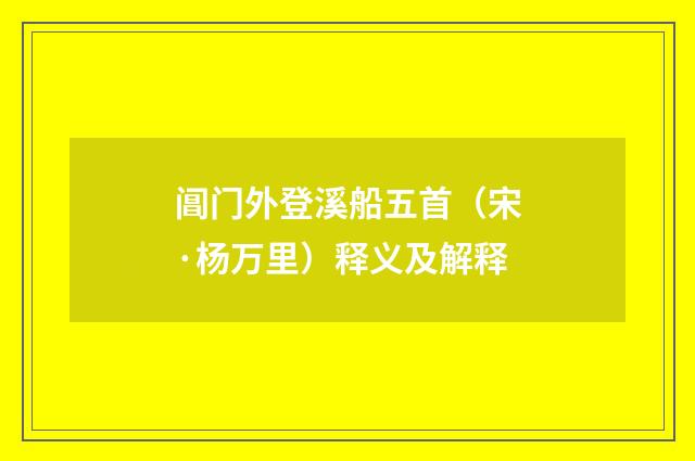阊门外登溪船五首（宋·杨万里）释义及解释