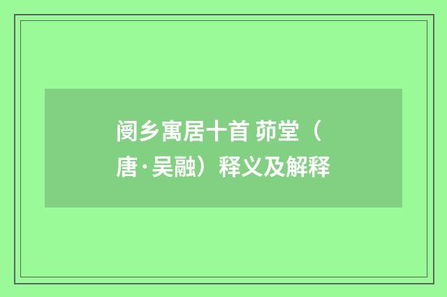 阌乡寓居十首 茆堂（唐·吴融）释义及解释