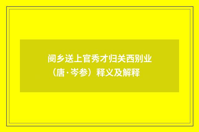 阌乡送上官秀才归关西别业（唐·岑参）释义及解释
