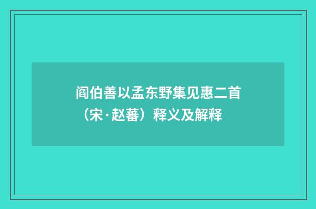 阎伯善以孟东野集见惠二首（宋·赵蕃）释义及解释