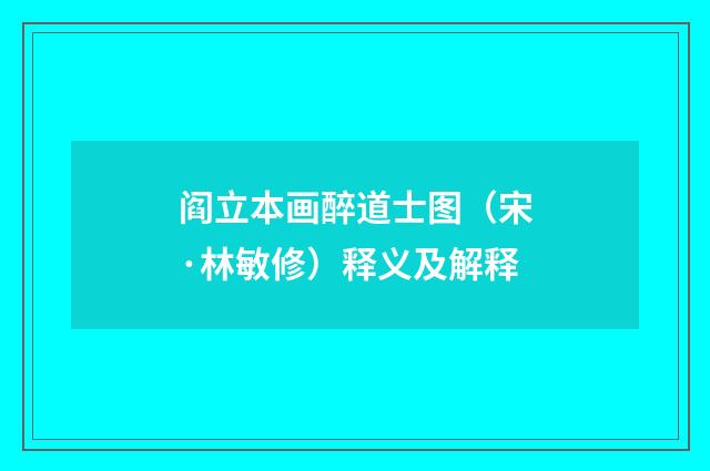 阎立本画醉道士图（宋·林敏修）释义及解释